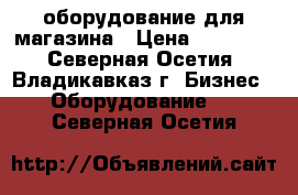 оборудование для магазина › Цена ­ 13 200 - Северная Осетия, Владикавказ г. Бизнес » Оборудование   . Северная Осетия